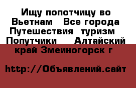 Ищу попотчицу во Вьетнам - Все города Путешествия, туризм » Попутчики   . Алтайский край,Змеиногорск г.